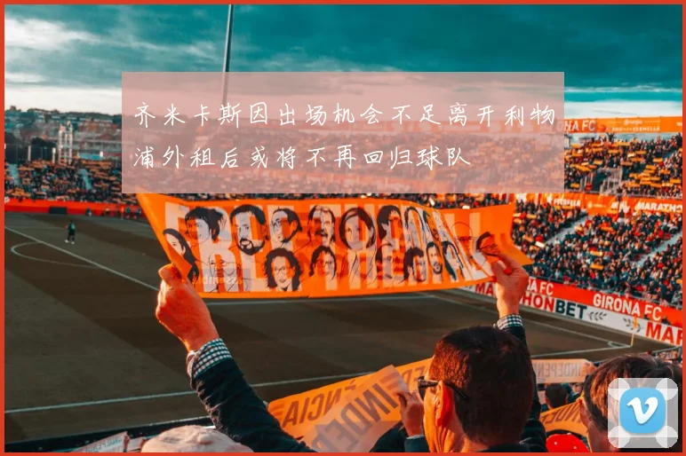 齐米卡斯因出场机会不足离开利物浦外租后或将不再回归球队