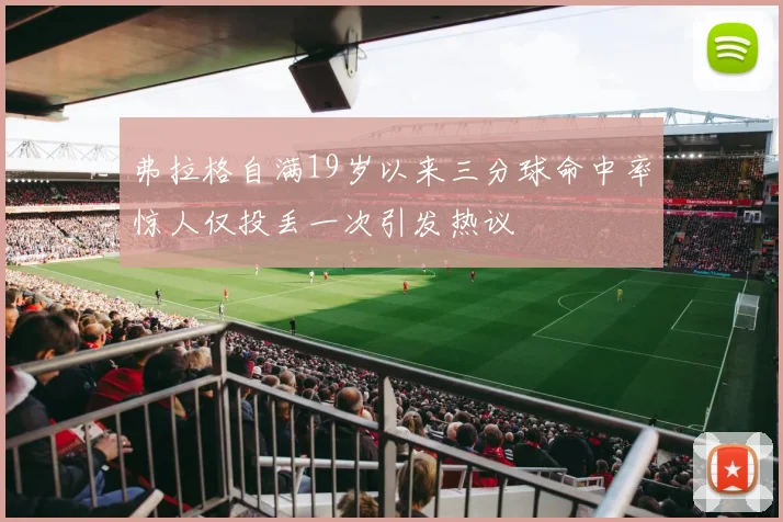 弗拉格自满19岁以来三分球命中率惊人仅投丢一次引发热议