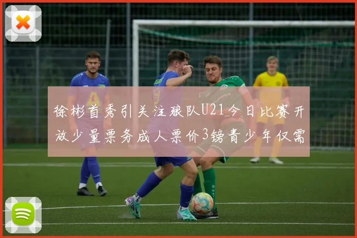 徐彬首秀引关注狼队U21今日比赛开放少量票务成人票价3镑青少年仅需1镑