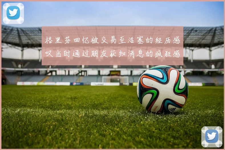 格里芬回忆被交易至活塞的经历感叹当时通过朋友获知消息的疯狂感受