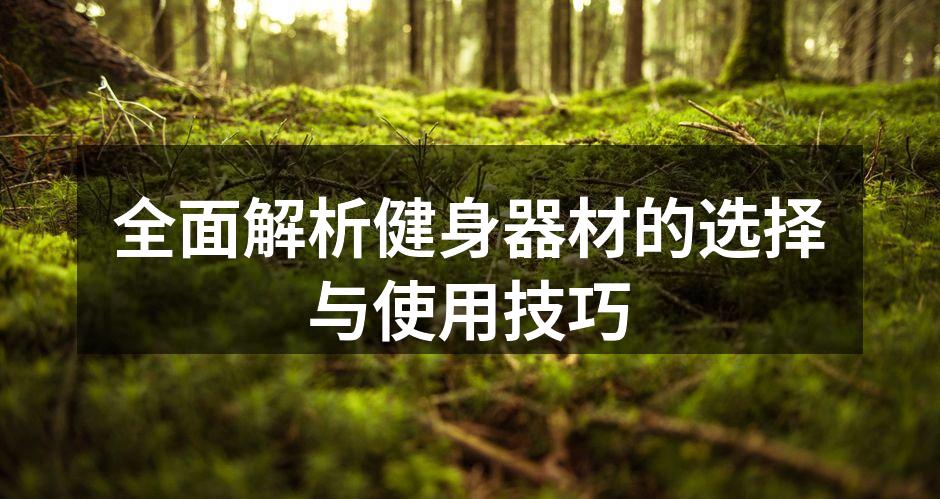 全面解析健身器材的选择与使用技巧