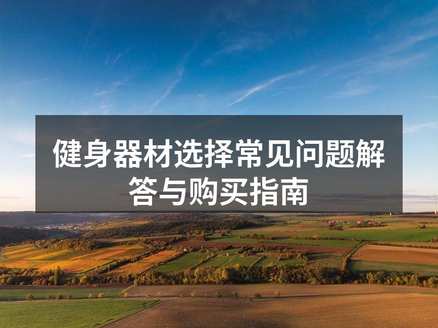 健身器材选择常见问题解答与购买指南