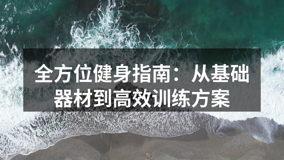 全方位健身指南：从基础器材到高效训练方案