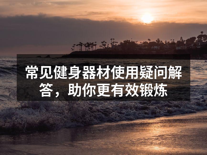 常见健身器材使用疑问解答，助你更有效锻炼