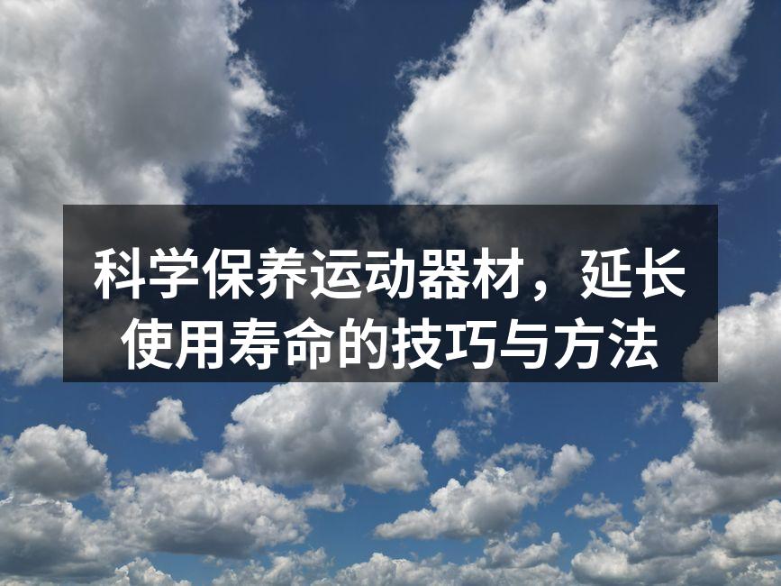 科学保养运动器材，延长使用寿命的技巧与方法