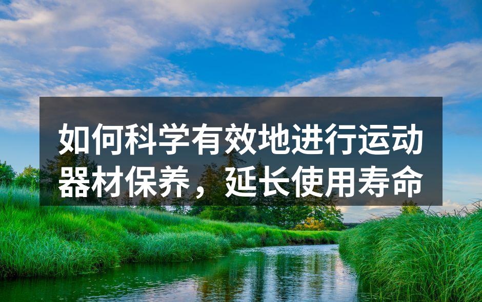 如何科学有效地进行运动器材保养，延长使用寿命